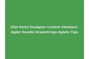 [Hot Item] Designer Custom Shoelace Aglet Hoodie Drawstrings Aglets Tips