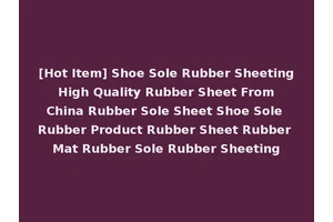 [Hot Item] Shoe Sole Rubber Sheeting High Quality Rubber Sheet From China Rubber Sole Sheet Shoe Sole Rubber Product Rubber Sheet Rubber Mat Rubber Sole Rubber Sheeting