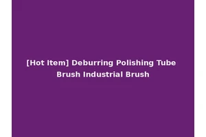 [Hot Item] Deburring Polishing Tube Brush Industrial Brush