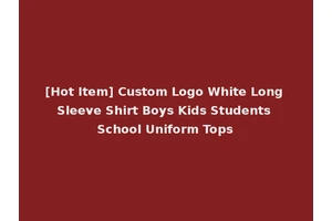 [Hot Item] Custom Logo White Long Sleeve Shirt Boys Kids Students School Uniform Tops