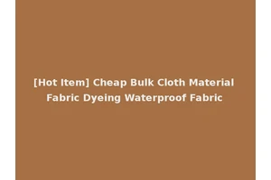 [Hot Item] Cheap Bulk Cloth Material Fabric Dyeing Waterproof Fabric