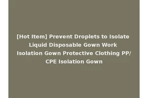 [Hot Item] Prevent Droplets to Isolate Liquid Disposable Gown Work Isolation Gown Protective Clothing PP/CPE Isolation Gown