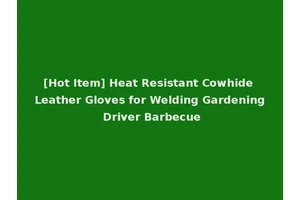 [Hot Item] Heat Resistant Cowhide Leather Gloves for Welding Gardening Driver Barbecue