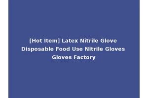 [Hot Item] Latex Nitrile Glove Disposable Food Use Nitrile Gloves Gloves Factory