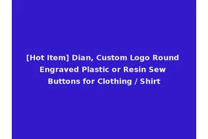 [Hot Item] Dian, Custom Logo Round Engraved Plastic or Resin Sew Buttons for Clothing / Shirt