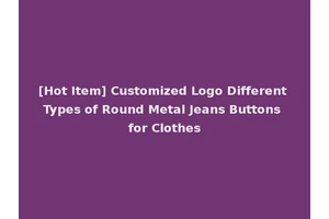 [Hot Item] Customized Logo Different Types of Round Metal Jeans Buttons for Clothes