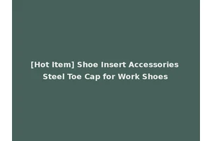 [Hot Item] Shoe Insert Accessories Steel Toe Cap for Work Shoes