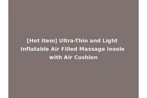[Hot Item] Ultra-Thin and Light Inflatable Air Filled Massage Insole with Air Cushion