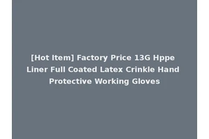 [Hot Item] Factory Price 13G Hppe Liner Full Coated Latex Crinkle Hand Protective Working Gloves