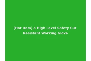 [Hot Item] a High Level Safety Cut Resistant Working Glove