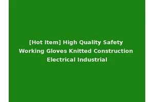 [Hot Item] High Quality Safety Working Gloves Knitted Construction Electrical Industrial