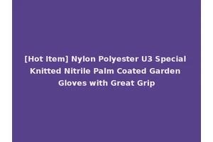 [Hot Item] Nylon Polyester U3 Special Knitted Nitrile Palm Coated Garden Gloves with Great Grip