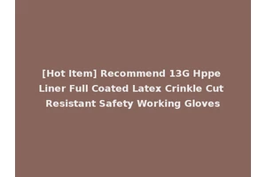 [Hot Item] Recommend 13G Hppe Liner Full Coated Latex Crinkle Cut Resistant Safety Working Gloves