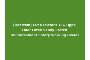 [Hot Item] Cut Resistant 13G Hppe Liner Latex Sandy Crotch Reinforcement Safety Working Gloves