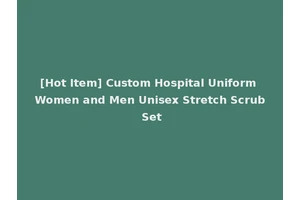[Hot Item] Custom Hospital Uniform Women and Men Unisex Stretch Scrub Set
