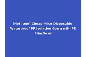 [Hot Item] Cheap Price Disposable Waterproof PP Isolation Gown with PE Film Sewn
