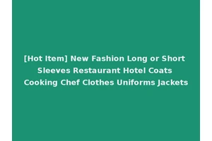 [Hot Item] New Fashion Long or Short Sleeves Restaurant Hotel Coats Cooking Chef Clothes Uniforms Jackets