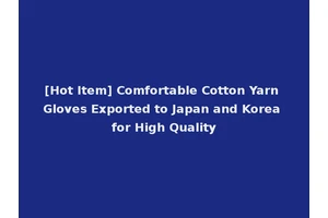 [Hot Item] Comfortable Cotton Yarn Gloves Exported to Japan and Korea for High Quality
