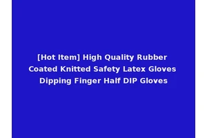 [Hot Item] High Quality Rubber Coated Knitted Safety Latex Gloves Dipping Finger Half DIP Gloves