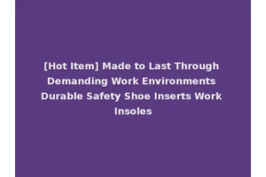 [Hot Item] Made to Last Through Demanding Work Environments Durable Safety Shoe Inserts Work Insoles