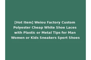 [Hot Item] Weiou Factory Custom Polyester Cheap White Shoe Laces with Plastic or Metal Tips for Man Women or Kids Sneakers Sport Shoes
