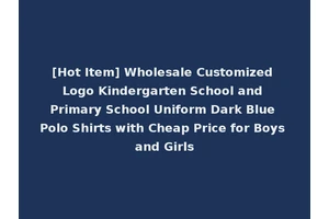 [Hot Item] Wholesale Customized Logo Kindergarten School and Primary School Uniform Dark Blue Polo Shirts with Cheap Price for Boys and Girls