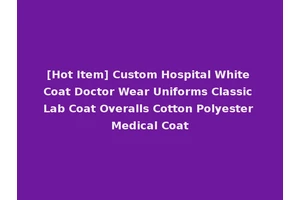 [Hot Item] Custom Hospital White Coat Doctor Wear Uniforms Classic Lab Coat Overalls Cotton Polyester Medical Coat