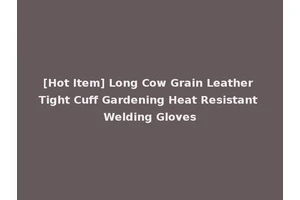 [Hot Item] Long Cow Grain Leather Tight Cuff Gardening Heat Resistant Welding Gloves