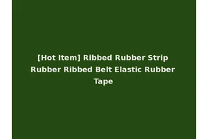[Hot Item] Ribbed Rubber Strip Rubber Ribbed Belt Elastic Rubber Tape