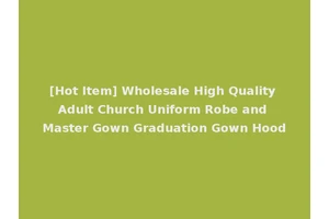 [Hot Item] Wholesale High Quality Adult Church Uniform Robe and Master Gown Graduation Gown Hood