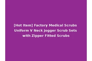 [Hot Item] Factory Medical Scrubs Uniform V Neck Jogger Scrub Sets with Zipper Fitted Scrubs