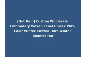 [Hot Item] Custom Wholesale Embroidery Woven Label Unisex Pure Color Winter Knitted Hats Winter Beanies Hat