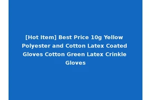 [Hot Item] Best Price 10g Yellow Polyester and Cotton Latex Coated Gloves Cotton Green Latex Crinkle Gloves