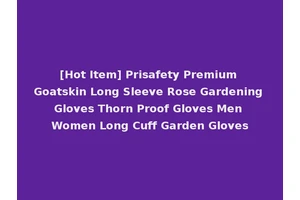 [Hot Item] Prisafety Premium Goatskin Long Sleeve Rose Gardening Gloves Thorn Proof Gloves Men Women Long Cuff Garden Gloves