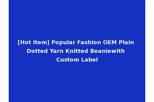 [Hot Item] Popular Fashion OEM Plain Dotted Yarn Knitted Beaniewith Custom Label