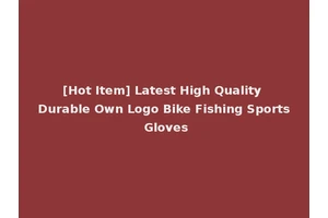 [Hot Item] Latest High Quality Durable Own Logo Bike Fishing Sports Gloves