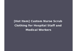 [Hot Item] Custom Nurse Scrub Clothing for Hospital Staff and Medical Workers