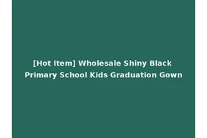 [Hot Item] Wholesale Shiny Black Primary School Kids Graduation Gown