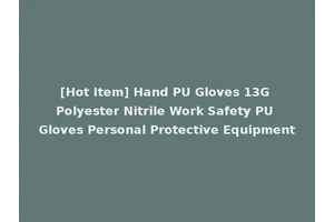 [Hot Item] Hand PU Gloves 13G Polyester Nitrile Work Safety PU Gloves Personal Protective Equipment