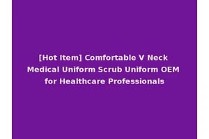 [Hot Item] Comfortable V Neck Medical Uniform Scrub Uniform OEM for Healthcare Professionals
