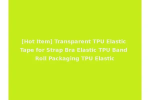 [Hot Item] Transparent TPU Elastic Tape for Strap Bra Elastic TPU Band Roll Packaging TPU Elastic