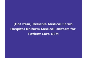 [Hot Item] Reliable Medical Scrub Hospital Uniform Medical Uniform for Patient Care OEM