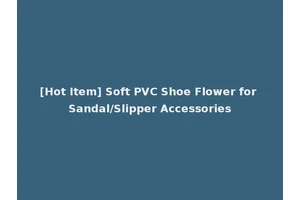 [Hot Item] Soft PVC Shoe Flower for Sandal/Slipper Accessories
