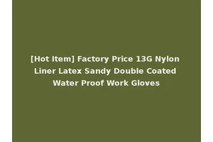 [Hot Item] Factory Price 13G Nylon Liner Latex Sandy Double Coated Water Proof Work Gloves