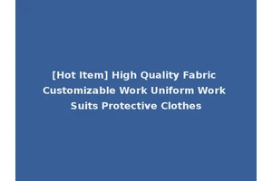 [Hot Item] High Quality Fabric Customizable Work Uniform Work Suits Protective Clothes