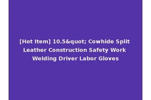 [Hot Item] 10.5" Cowhide Split Leather Construction Safety Work Welding Driver Labor Gloves