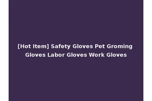 [Hot Item] Safety Gloves Pet Groming Gloves Labor Gloves Work Gloves