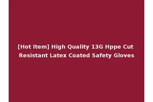 [Hot Item] High Quality 13G Hppe Cut Resistant Latex Coated Safety Gloves