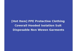 [Hot Item] PPE Protective Clothing Coverall Hooded Isolation Suit Disposable Non Woven Garments