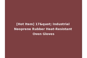 [Hot Item] 17" Industrial Neoprene Rubber Heat-Resistant Oven Gloves